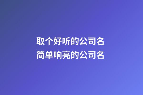 取个好听的公司名 简单响亮的公司名-第1张-公司起名-玄机派